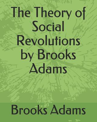 The Theory of Social Revolutions by Brooks Adams - Adams, Brooks