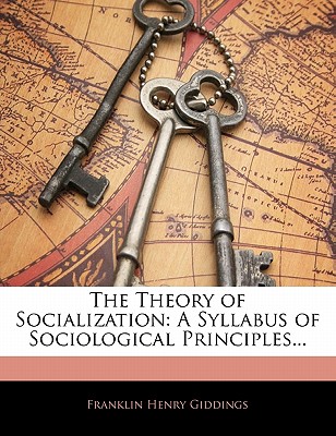 The Theory of Socialization: A Syllabus of Sociological Principles... - Giddings, Franklin Henry