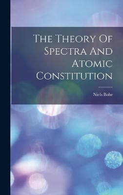 The Theory Of Spectra And Atomic Constitution - Bohr, Niels
