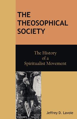 The Theosophical Society: The History of a Spiritualist Movement - Lavoie, Jeffrey D