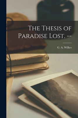 The Thesis of Paradise Lost. -- - Wilkes, G a (Gerald Alfred) 1927- (Creator)