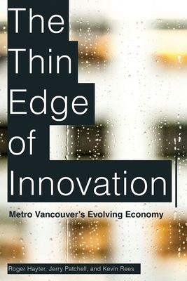 The Thin Edge of Innovation: Metro Vancouver's Evolving Economy - Hayter, Roger, and Patchell, Jerry, and Rees, Kevin