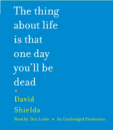 The Thing about Life Is That One Day You'll Be Dead - Shields, David, and Leslie, Don (Read by)