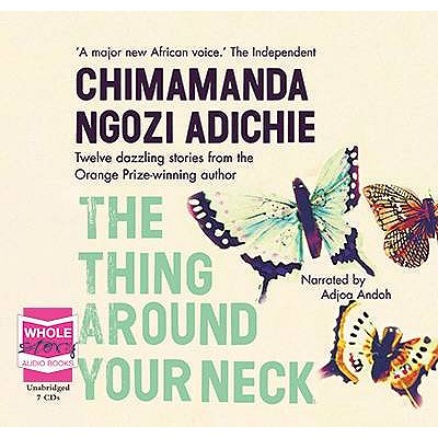 The Thing Around Your Neck - Ngozi Adichie, Chimamanda, and Andoh, Adjoa (Read by)