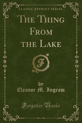 The Thing from the Lake (Classic Reprint) - Ingram, Eleanor M