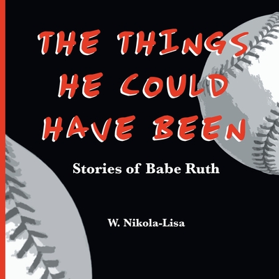 The Things He Could Have Been: Stories of Babe Ruth - Nikola-Lisa, W