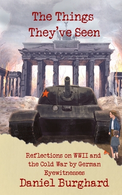 The Things They've Seen: Reflections on WWII and the Cold War by German Eyewitnesses - Burghard, Daniel