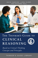 The Thinker's Guide to Clinical Reasoning: Based on Critical Thinking Concepts and Tools