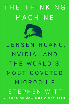 The Thinking Machine: Jensen Huang, Nvidia, and the World's Most Coveted Microchip - Witt, Stephen