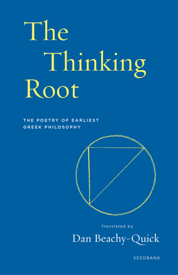 The Thinking Root: The Poetry of Earliest Greek Philosophy - Beachy-Quick, Dan