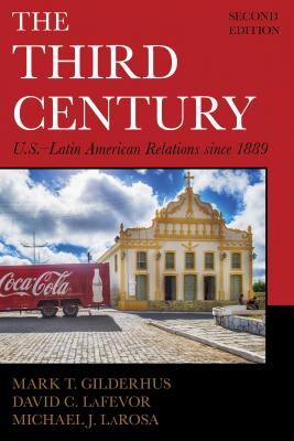 The Third Century: U.S.-Latin American Relations Since 1889 - Gilderhus, Mark T, and Lafevor, David C, and LaRosa, Michael J