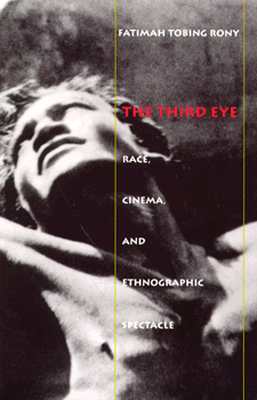 The Third Eye: Race, Cinema, and Ethnographic Spectacle - Rony, Fatimah Tobing