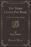 The Third Little Pet Book: With the Tale of Mop and Frisk (Classic Reprint)