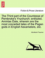 The Third Part of the Countesse of Pembroke's Yvychurch; Entituled, Amintas Dale, Wherein Are the Most Conceited Tales of the Pagan Gods in English Hexameters, Etc. - Fraunce, Abraham