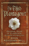 The Third Plantagenet: George, Duke of Clarence, Richard III's Brother