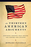 The Thirteen American Arguments: Enduring Debates That Define and Inspire Our Country