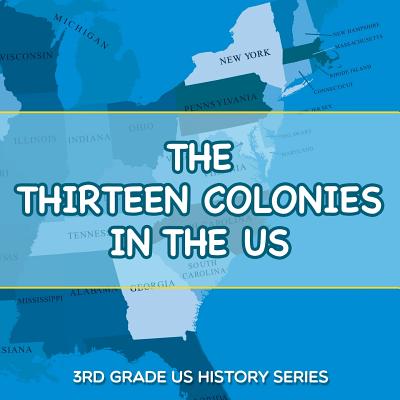 The Thirteen Colonies In The US: 3rd Grade US History Series - Baby Professor