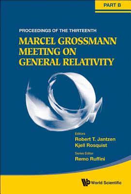 The Thirteenth Marcel Grossmann Meeting on Recent Developments in Theoretical and Experimental General Relativity, Astrophysics, and Relativistic Field Theories: Proceedings of the Mg13 Meeting on General Relativity, Stockholm University, Sweden, 1-7... - Rosquist, Kjell, and Jantzen, Robert T, and Ruffini, Remo