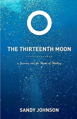 The Thirteenth Moon: A Journey into the Heart of Healing - Johnson, Sandy