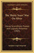 The Thirty Years' War on Silver: Money Scientifically Treated and Logically Presented (1903)