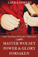 The Thomas Wolsey Trilogy: Books I-III, Master Wolsey, Power & Glory, Forsaken