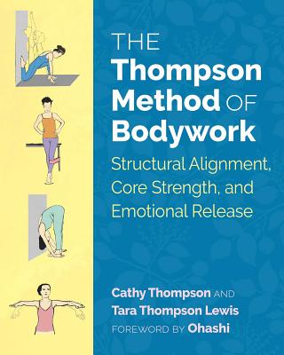 The Thompson Method of Bodywork: Structural Alignment, Core Strength, and Emotional Release - Thompson, Cathy, and Lewis, Tara Thompson, and Ohashi (Foreword by)