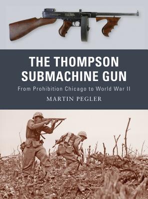 The Thompson Submachine Gun: From Prohibition Chicago to World War II - Pegler, Martin
