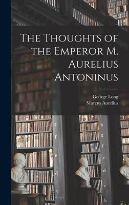 The Thoughts of the Emperor M. Aurelius Antoninus - Long, George, and Aurelius, Marcus