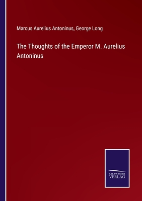 The Thoughts of the Emperor M. Aurelius Antoninus - Long, George, and Antoninus, Marcus Aurelius