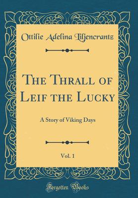 The Thrall of Leif the Lucky, Vol. 1: A Story of Viking Days (Classic Reprint) - Liljencrantz, Ottilie Adelina