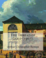 The Thread of Gold (1907). by: Arthur Christopher Benson: Arthur Christopher Benson (24 April 1862 ? 17 June 1925) Was an English Essayist, Poet, Author and Academic and the 28th Master of Magdalene College, Cambridge.