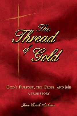 The Thread of Gold: God's Purpose, the Cross, and Me - Anderson, John R D (Editor), and Anderson, Jane Carole