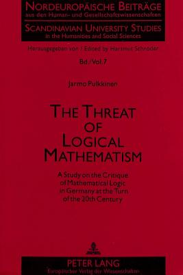 The Threat of Logical Mathematism: A Study on the Critique of Mathematical Logic in Germany at the Turn of the 20th Century - Schrder, Hartmut (Editor), and Pulkkinen, Jarmo