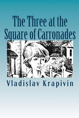 The Three at the Square of Carronades - Koryagin, Alexander (Translated by), and Krapivin, Vladislav