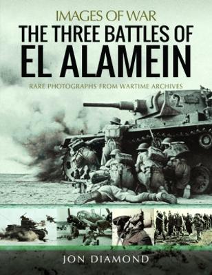 The Three Battles of El Alamein: Rare Photographs from Wartime Archives - Diamond, Jon