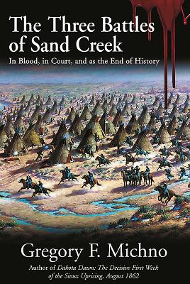 The Three Battles of Sand Creek: In Blood, in Court, and as the End of History - Michno, Gregory