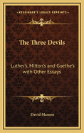 The Three Devils: Luther's, Milton's, and Goethe's; With Other Essays