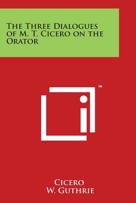 The Three Dialogues of M. T. Cicero on the Orator - Cicero, and Guthrie, W (Translated by)