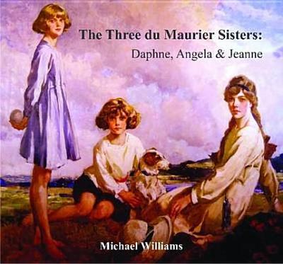 The Three Du Maurier Sisters: Daphne, Angela & Jeanne - Williams, Michael