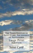 The Three Epistles of Saint Cyril Archbishop of Alexandria: Large Print Edition