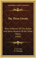 The Three Groats: With a Memoir of the Author and Some Account of His Other Works (1841)