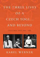 The Three Lives of a Czech Yogi ... and Beyond: Volume One: 1925 - 1968