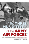 The Three Musketeers of Army Air Forces: From Hitler's Fortress Europa to Hiroshima and Nagasaki