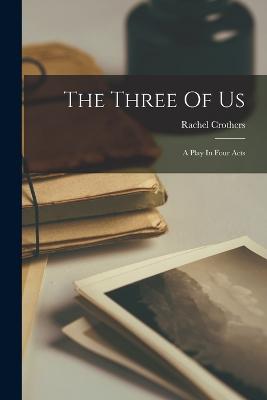 The Three Of Us: A Play In Four Acts - Crothers, Rachel