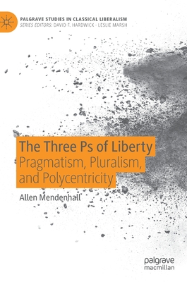 The Three PS of Liberty: Pragmatism, Pluralism, and Polycentricity - Mendenhall, Allen