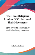 The Three Religious Leaders Of Oxford And Their Movements: John Wycliffe, John Wesley And John Henry Newman