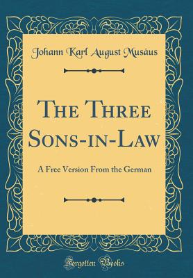 The Three Sons-In-Law: A Free Version from the German (Classic Reprint) - Musaus, Johann Karl August