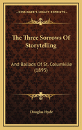 The Three Sorrows of Storytelling: And Ballads of St. Columkille (1895)