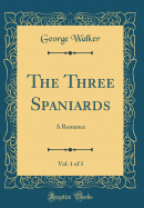 The Three Spaniards, Vol. 1 of 3: A Romance (Classic Reprint)