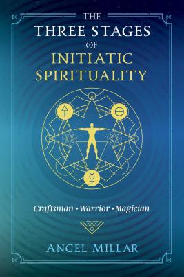 The Three Stages of Initiatic Spirituality: Craftsman, Warrior, Magician - Millar, Angel